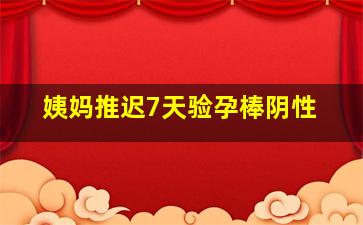 姨妈推迟7天验孕棒阴性