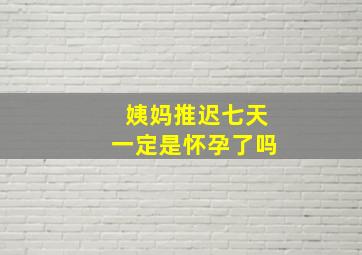 姨妈推迟七天一定是怀孕了吗