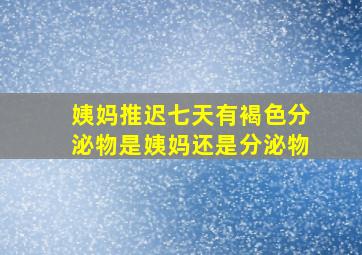 姨妈推迟七天有褐色分泌物是姨妈还是分泌物