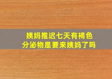 姨妈推迟七天有褐色分泌物是要来姨妈了吗