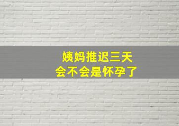 姨妈推迟三天会不会是怀孕了