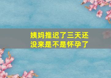 姨妈推迟了三天还没来是不是怀孕了