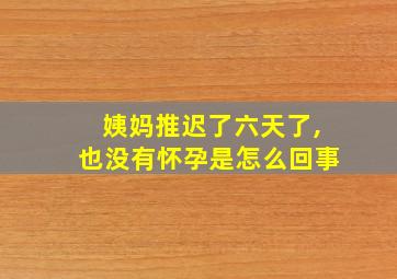 姨妈推迟了六天了,也没有怀孕是怎么回事