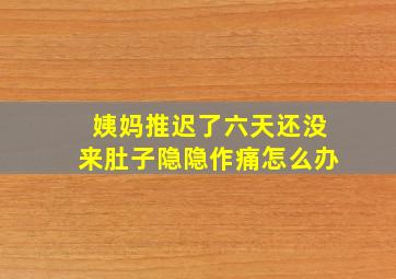 姨妈推迟了六天还没来肚子隐隐作痛怎么办