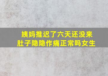 姨妈推迟了六天还没来肚子隐隐作痛正常吗女生