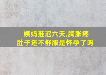 姨妈推迟六天,胸胀疼肚子还不舒服是怀孕了吗