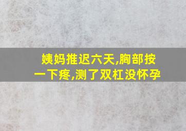 姨妈推迟六天,胸部按一下疼,测了双杠没怀孕