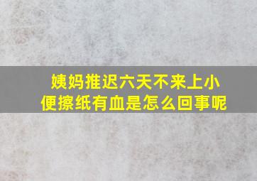 姨妈推迟六天不来上小便擦纸有血是怎么回事呢