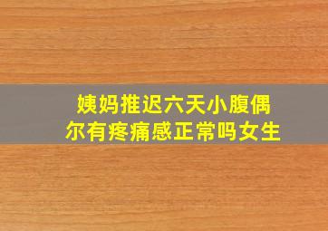 姨妈推迟六天小腹偶尔有疼痛感正常吗女生