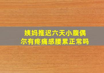 姨妈推迟六天小腹偶尔有疼痛感腰累正常吗