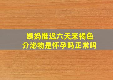 姨妈推迟六天来褐色分泌物是怀孕吗正常吗