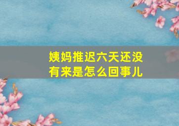 姨妈推迟六天还没有来是怎么回事儿