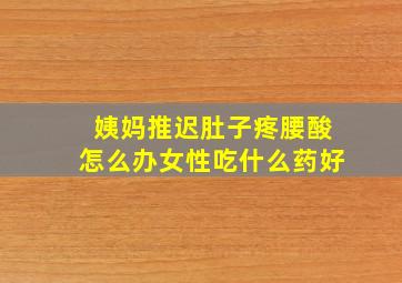 姨妈推迟肚子疼腰酸怎么办女性吃什么药好