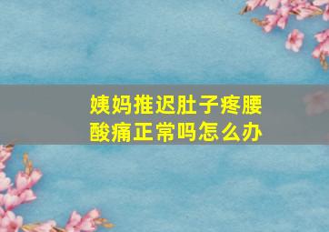 姨妈推迟肚子疼腰酸痛正常吗怎么办