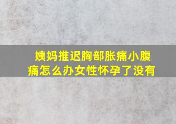 姨妈推迟胸部胀痛小腹痛怎么办女性怀孕了没有