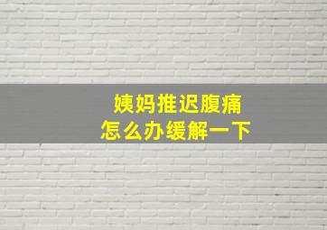 姨妈推迟腹痛怎么办缓解一下