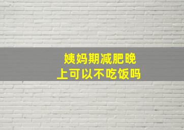 姨妈期减肥晚上可以不吃饭吗