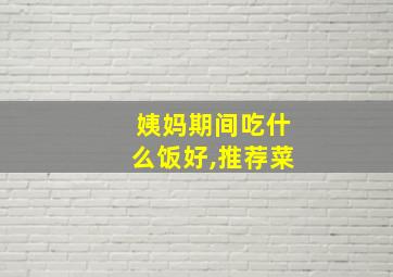 姨妈期间吃什么饭好,推荐菜