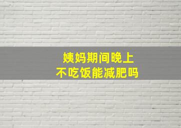 姨妈期间晚上不吃饭能减肥吗