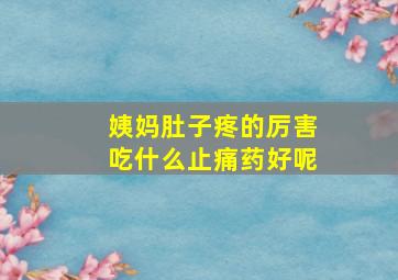 姨妈肚子疼的厉害吃什么止痛药好呢