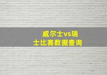 威尔士vs瑞士比赛数据查询