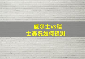 威尔士vs瑞士赛况如何预测