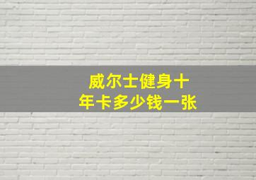 威尔士健身十年卡多少钱一张