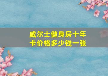 威尔士健身房十年卡价格多少钱一张