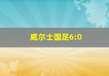 威尔士国足6:0