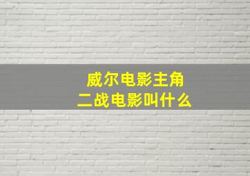 威尔电影主角二战电影叫什么