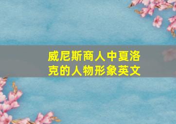 威尼斯商人中夏洛克的人物形象英文