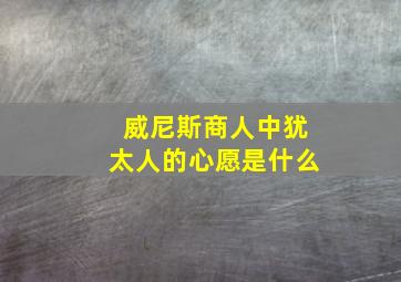 威尼斯商人中犹太人的心愿是什么