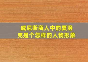 威尼斯商人中的夏洛克是个怎样的人物形象