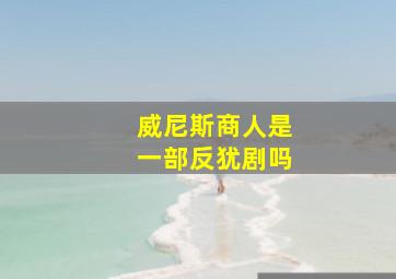 威尼斯商人是一部反犹剧吗