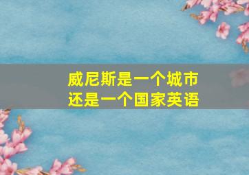 威尼斯是一个城市还是一个国家英语