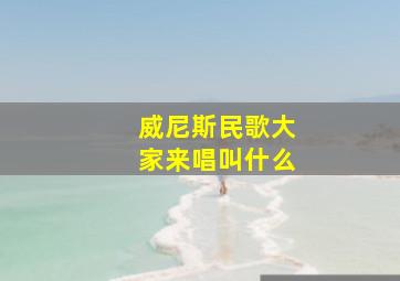 威尼斯民歌大家来唱叫什么