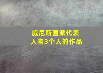 威尼斯画派代表人物3个人的作品