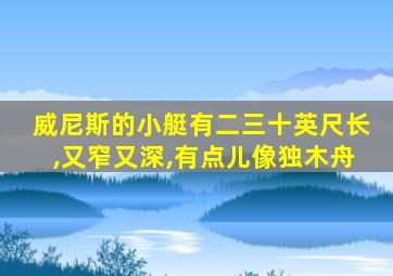 威尼斯的小艇有二三十英尺长,又窄又深,有点儿像独木舟