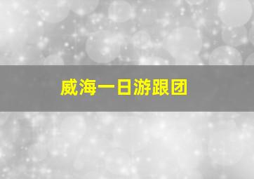 威海一日游跟团