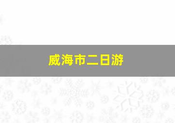 威海市二日游