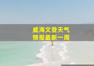 威海文登天气预报最新一周