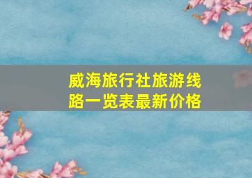 威海旅行社旅游线路一览表最新价格