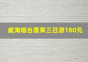 威海烟台蓬莱三日游180元