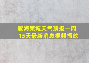 威海荣城天气预报一周15天最新消息视频播放