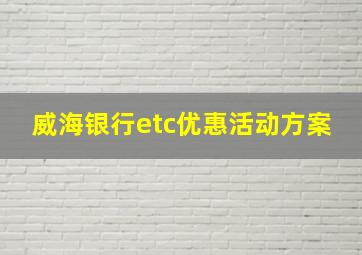 威海银行etc优惠活动方案