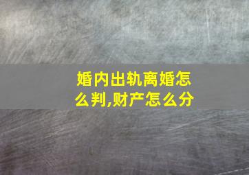 婚内出轨离婚怎么判,财产怎么分