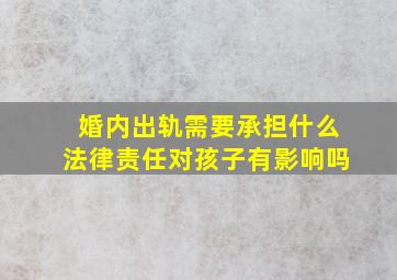 婚内出轨需要承担什么法律责任对孩子有影响吗