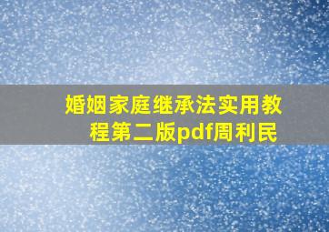 婚姻家庭继承法实用教程第二版pdf周利民