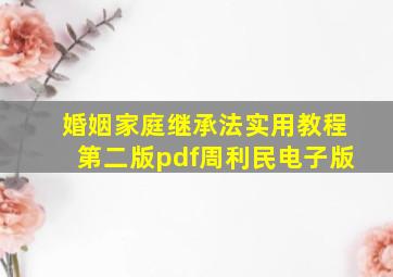 婚姻家庭继承法实用教程第二版pdf周利民电子版