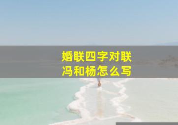 婚联四字对联冯和杨怎么写